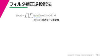 19
2022年度秋学期 画像情報処理 ／ 関西大学総合情報学部 浅野 晃
フィルタ補正逆投影法
17
f(x, y) =
 π
0
 ∞
−∞
|ξ|Gθ(ξ) exp(i2πsξ)dξ

dθ
の逆フーリエ変換
|ξ|Gθ(ξ)
 