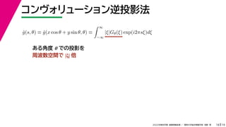 19
2022年度秋学期 画像情報処理 ／ 関西大学総合情報学部 浅野 晃
コンヴォリューション逆投影法
18
ĝ(s, θ) ≡ ĝ(x cos θ + y sin θ, θ) ≡
 ∞
−∞
|ξ|Gθ(ξ) exp(i2πsξ)dξ
ある角度 θ での投影を
周波数空間で |ξ| 倍
 