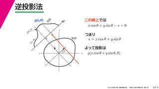 19
2022年度秋学期 画像情報処理 ／ 関西大学総合情報学部 浅野 晃
逆投影法
8
g(s,θ)
x
y
θ
s
軸
s
g(s, θ)
u
物体
投
影
0
g(0, θ)
s
この線上では
x cos θ + y sin θ − s = 0
s = x cos θ + y sin θ
つまり
よって投影は
g(x cos θ + y sin θ, θ)
 
