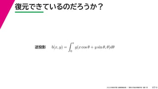 19
2022年度秋学期 画像情報処理 ／ 関西大学総合情報学部 浅野 晃
復元できているのだろうか？
9
b(x, y) =
 π
0
g(x cos θ + y sin θ, θ)dθ
逆投影
 