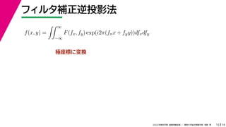 19
2022年度秋学期 画像情報処理 ／ 関西大学総合情報学部 浅野 晃
フィルタ補正逆投影法
15
極座標に変換
f(x, y) =
 ∞
−∞
F(fx, fy) exp(i2π(fxx + fyy))dfxdfy
 