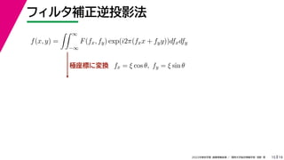 19
2022年度秋学期 画像情報処理 ／ 関西大学総合情報学部 浅野 晃
フィルタ補正逆投影法
15
極座標に変換
f(x, y) =
 ∞
−∞
F(fx, fy) exp(i2π(fxx + fyy))dfxdfy
fx = ξ cos θ, fy = ξ sin θ
 