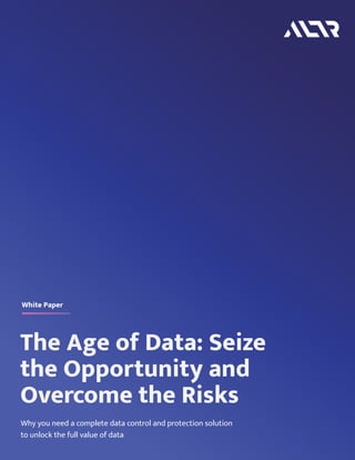 The Age of Data: Seize
the Opportunity and
Overcome the Risks
White Paper
Why you need a complete data control and protection solution
to unlock the full value of data
 