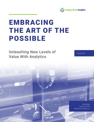 EMBRACING
THE ART OF THE
POSSIBLE
Unleashing New Levels of
Value With Analytics
Lora Cecere
Founder and CEO
Supply Chain Insights LLC
January 2022
 