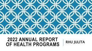 2022 ANNUAL REPORT
OF HEALTH PROGRAMS
RHU JULITA
 