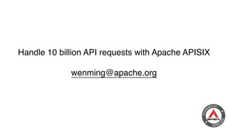 Handle 10 billion API requests with Apache APISI
X

wenming@apache.org
 