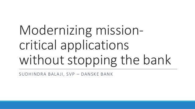 Modernizing mission-
critical applications
without stopping the bank
SUDHINDRA BALAJI, SVP – DANSKE BANK
 
