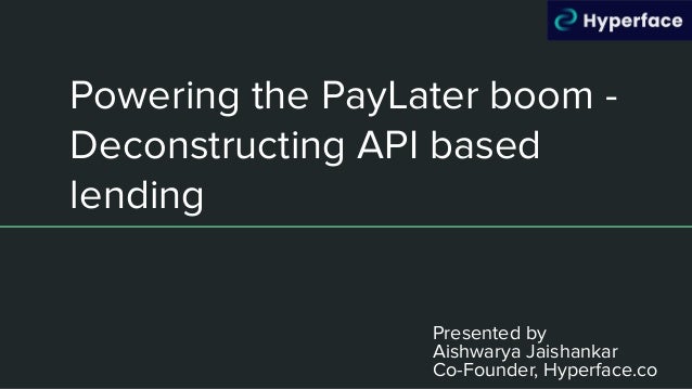 Powering the PayLater boom -
Deconstructing API based
lending
Presented by
Aishwarya Jaishankar
Co-Founder, Hyperface.co
 