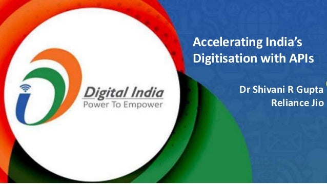 1
Accelerating India’s
Digitisation with APIs
Dr Shivani R Gupta
Reliance Jio
 