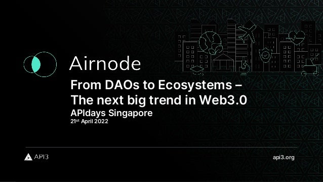 From DAOs to Ecosystems –
The next big trend in Web3.0
APIdays Singapore
21st April 2022
api3.org
 