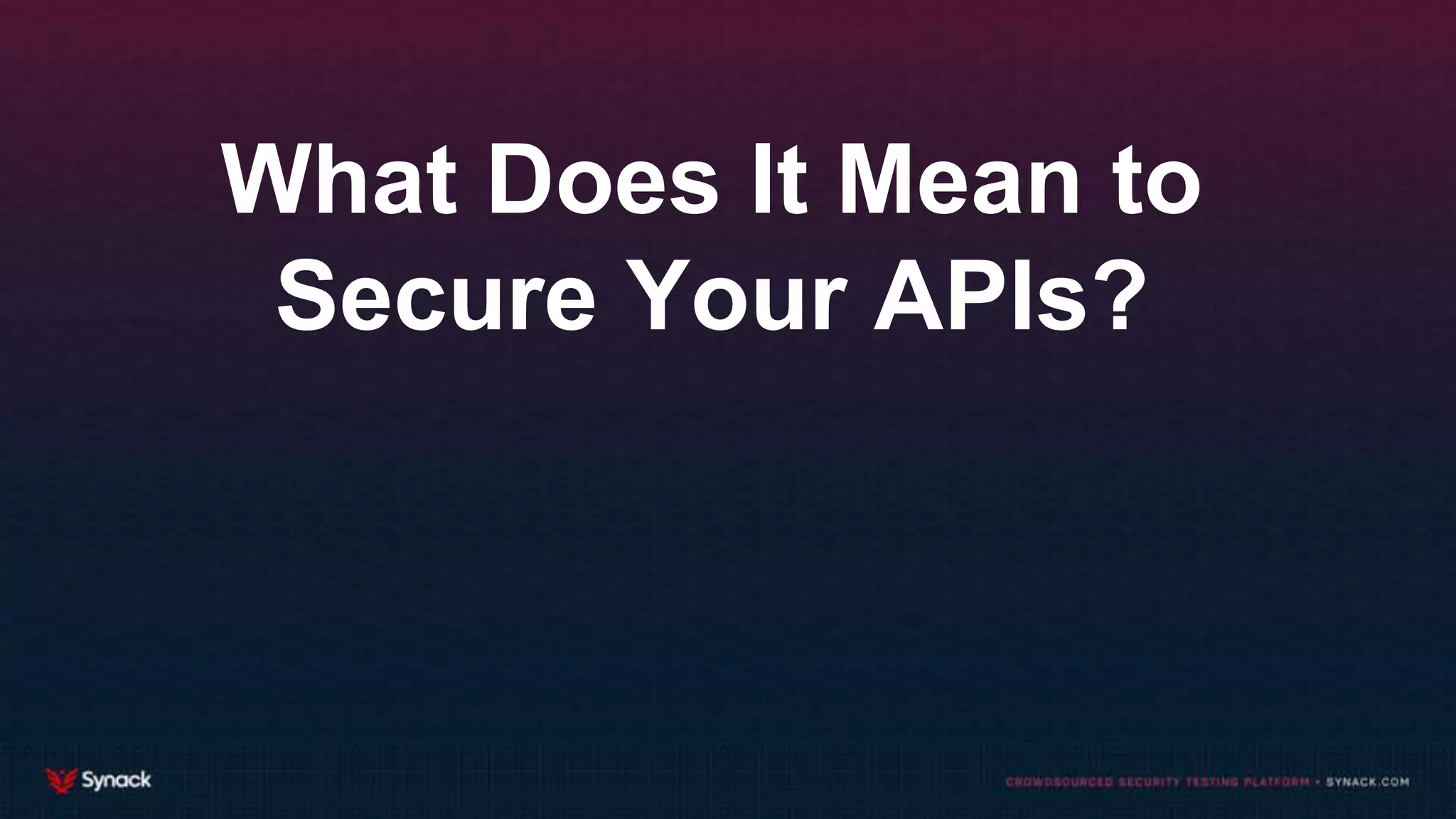 What Does It Mean to
Secure Your APIs?
 