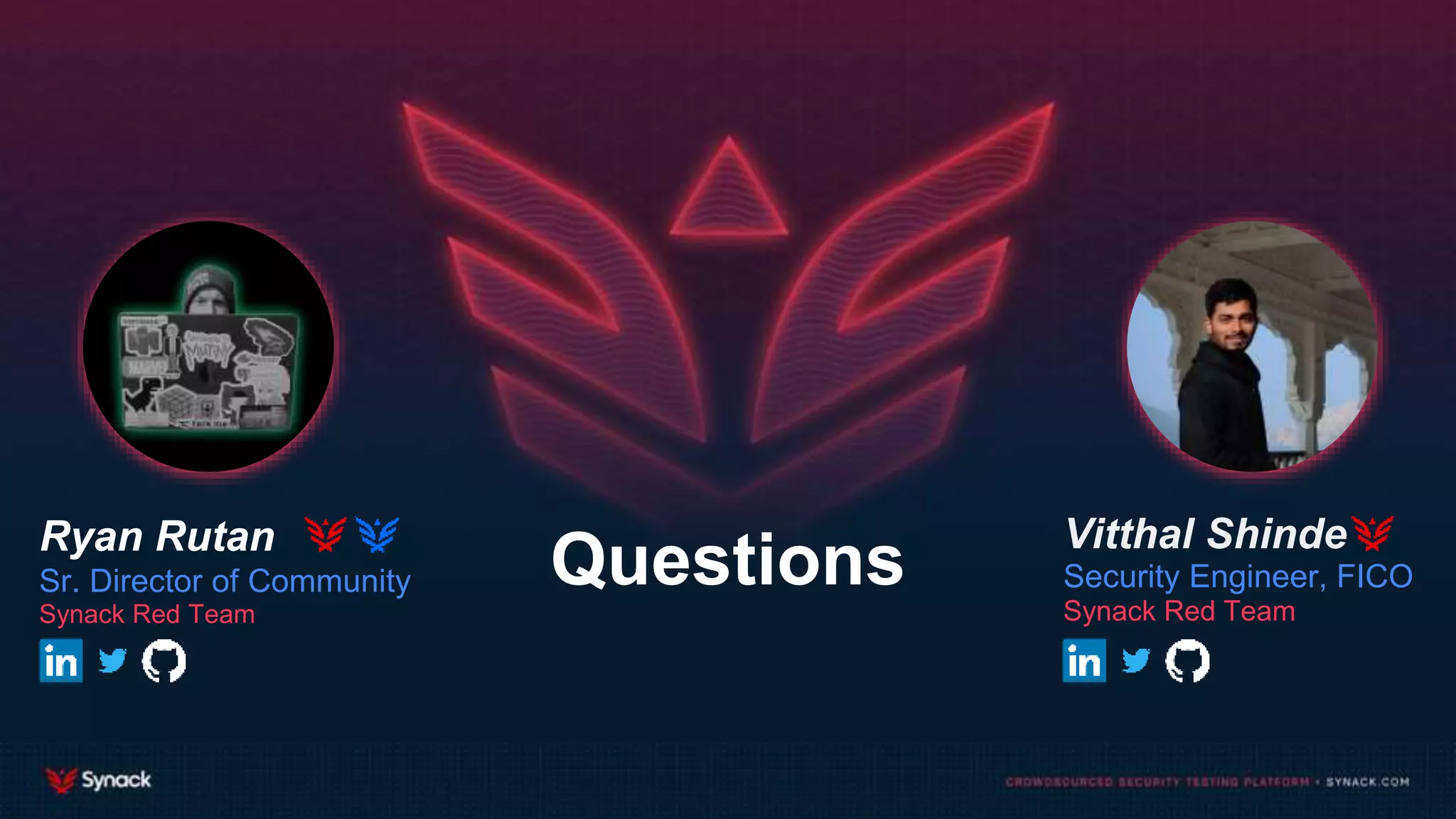 Questions Vitthal Shinde
Security Engineer, FICO
Synack Red Team
Ryan Rutan
Sr. Director of Community
Synack Red Team
 