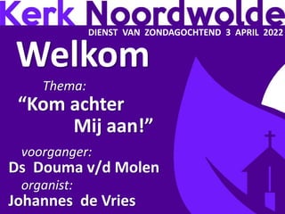 DIENST VAN ZONDAGOCHTEND 3 APRIL 2022
Welkom
Thema:
“Kom achter
Mij aan!”
voorganger:
Ds Douma v/d Molen
organist:
Johannes de Vries
 