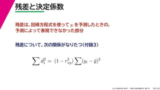 38
2022年度秋学期 統計学 ／ 関西大学総合情報学部 浅野 晃
残差と決定係数
28
残差は，回帰方程式を使って yi を予測したときの，
予測によって表現できなかった部分

d2
i = (1 − r2
xy)

(yi − ȳ)2
残差について，次の関係がなりたつ（付録３）
 