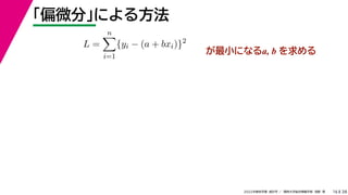 38
2022年度秋学期 統計学 ／ 関西大学総合情報学部 浅野 晃
「偏微分」による方法
16
L =
n

i=1
{yi − (a + bxi)}2
が最小になるa, b を求める
 