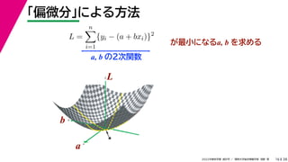 38
2022年度秋学期 統計学 ／ 関西大学総合情報学部 浅野 晃
「偏微分」による方法
16
L =
n

i=1
{yi − (a + bxi)}2
が最小になるa, b を求める
a, b の２次関数
a
b
L
★
a
b
L
 