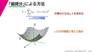 38
2022年度秋学期 統計学 ／ 関西大学総合情報学部 浅野 晃
「偏微分」による方法
16
L =
n

i=1
{yi − (a + bxi)}2
が最小になるa, b を求める
a, b の２次関数
a
b
L
★
a
b
L
a だけの関数と考えて微分
 