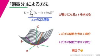 38
2022年度秋学期 統計学 ／ 関西大学総合情報学部 浅野 晃
「偏微分」による方法
16
L =
n

i=1
{yi − (a + bxi)}2
が最小になるa, b を求める
a, b の２次関数
a
b
L
★
a
b
L
a だけの関数と考えて微分
b だけの関数と考えて微分
微分？😵😵
 