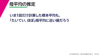 39
2022年度秋学期 統計学 ／ 関西大学総合情報学部 浅野 晃
母平均の推定
39
いま１回だけ計算した標本平均も，
「たいてい，ほぼ」母平均に近い値だろう
 