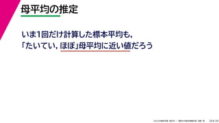 39
2022年度秋学期 統計学 ／ 関西大学総合情報学部 浅野 晃
母平均の推定
39
いま１回だけ計算した標本平均も，
「たいてい，ほぼ」母平均に近い値だろう
 