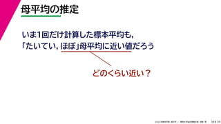 39
2022年度秋学期 統計学 ／ 関西大学総合情報学部 浅野 晃
母平均の推定
39
いま１回だけ計算した標本平均も，
「たいてい，ほぼ」母平均に近い値だろう
どのくらい近い？
 