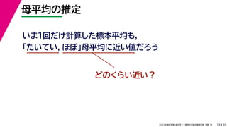 39
2022年度秋学期 統計学 ／ 関西大学総合情報学部 浅野 晃
母平均の推定
39
いま１回だけ計算した標本平均も，
「たいてい，ほぼ」母平均に近い値だろう
どのくらい近い？
 