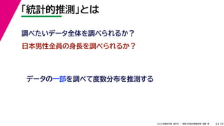 39
2022年度秋学期 統計学 ／ 関西大学総合情報学部 浅野 晃
「統計的推測」とは
6
日本男性全員の身長を調べられるか？
データの一部を調べて度数分布を推測する
調べたいデータ全体を調べられるか？
 