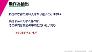 39
2022年度秋学期 統計学 ／ 関西大学総合情報学部 浅野 晃
無作為抽出
9
わざわざ背の高い人ばかり選ぶことはない
高低まんべんなく選べば，
その平均は集団の平均とだいたい同じ
それはそうだけど
 