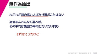 39
2022年度秋学期 統計学 ／ 関西大学総合情報学部 浅野 晃
無作為抽出
9
わざわざ背の高い人ばかり選ぶことはない
高低まんべんなく選べば，
その平均は集団の平均とだいたい同じ
それはそうだけど
 
