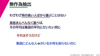 39
2022年度秋学期 統計学 ／ 関西大学総合情報学部 浅野 晃
無作為抽出
9
わざわざ背の高い人ばかり選ぶことはない
高低まんべんなく選べば，
その平均は集団の平均とだいたい同じ
それはそうだけど
集団にどんな人👽👽がいるか何も知らないのに
 