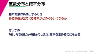 39
2022年度秋学期 統計学 ／ 関西大学総合情報学部 浅野 晃
度数分布と確率分布
16
標本を無作為抽出するとき
ある数値が出てくる確率がどのくらいになるか
さっきの
「偏った数値ばかり選んでしまう」確率を求めるのにも必要
 