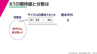 39
2022年度秋学期 統計学 ／ 関西大学総合情報学部 浅野 晃
X1の期待値と分散は
28
母集団
母平均μ
母分散σ2
X1 X2 … Xn
サイズnの標本１セット 標本平均
X
 