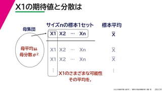 39
2022年度秋学期 統計学 ／ 関西大学総合情報学部 浅野 晃
X1の期待値と分散は
28
母集団
母平均μ
母分散σ2
X1 X2 … Xn
サイズnの標本１セット 標本平均
X1 X2 … Xn
X1 X2 … Xn
…
X1のさまざまな可能性
その平均を，
…
X
X
X
 