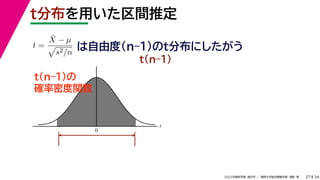34
2022年度秋学期 統計学 ／ 関西大学総合情報学部 浅野 晃
t
0
t分布を用いた区間推定
27
は自由度(n–1)のt分布にしたがう
t(n–1)の
確率密度関数
t =
X̄ − µ

s2/n
t(n–1)
 