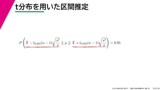 34
2022年度秋学期 統計学 ／ 関西大学総合情報学部 浅野 晃
t分布を用いた区間推定
33
P

X̄ − t0.025(n − 1)

s2
n
 µ  X̄ + t0.025(n − 1)

s2
n

= 0.95
 