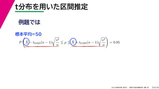 34
2022年度秋学期 統計学 ／ 関西大学総合情報学部 浅野 晃
t分布を用いた区間推定
33
例題では
標本平均=50
P

X̄ − t0.025(n − 1)

s2
n
 µ  X̄ + t0.025(n − 1)

s2
n

= 0.95
 