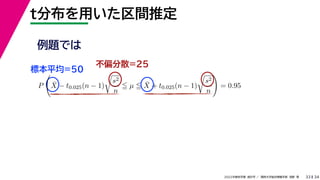 34
2022年度秋学期 統計学 ／ 関西大学総合情報学部 浅野 晃
t分布を用いた区間推定
33
例題では
標本平均=50
不偏分散=25
P

X̄ − t0.025(n − 1)

s2
n
 µ  X̄ + t0.025(n − 1)

s2
n

= 0.95
 