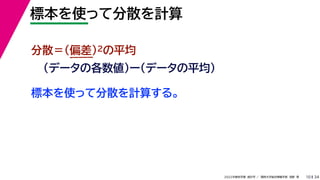 34
2022年度秋学期 統計学 ／ 関西大学総合情報学部 浅野 晃
標本を使って分散を計算
10
標本を使って分散を計算する。
分散＝(偏差)2の平均
（データの各数値）ー（データの平均）
 