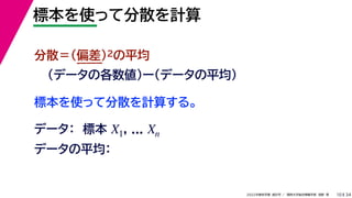 34
2022年度秋学期 統計学 ／ 関西大学総合情報学部 浅野 晃
標本を使って分散を計算
10
標本を使って分散を計算する。
分散＝(偏差)2の平均
（データの各数値）ー（データの平均）
データ： 標本 , ...
X1 Xn
データの平均：
 