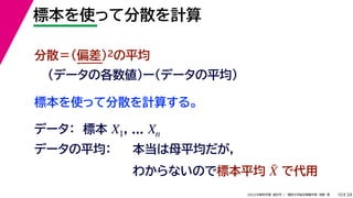 34
2022年度秋学期 統計学 ／ 関西大学総合情報学部 浅野 晃
標本を使って分散を計算
10
標本を使って分散を計算する。
分散＝(偏差)2の平均
（データの各数値）ー（データの平均）
データ： 標本 , ...
X1 Xn
わからないので標本平均 で代用
X̄
データの平均： 本当は母平均だが，
 