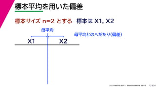 34
2022年度秋学期 統計学 ／ 関西大学総合情報学部 浅野 晃
標本平均を用いた偏差
12
標本サイズ n=2 とする 標本は X1, X2
X1
母平均とのへだたり（偏差）
X2
母平均
 