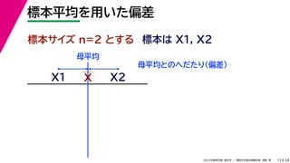 34
2022年度秋学期 統計学 ／ 関西大学総合情報学部 浅野 晃
標本平均を用いた偏差
12
標本サイズ n=2 とする 標本は X1, X2
X
X1
母平均とのへだたり（偏差）
X2
母平均
 