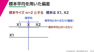 34
2022年度秋学期 統計学 ／ 関西大学総合情報学部 浅野 晃
標本平均を用いた偏差
12
標本サイズ n=2 とする 標本は X1, X2
X
X1
母平均とのへだたり（偏差）
X1
X2
標本平均とのへだたり
母平均
 