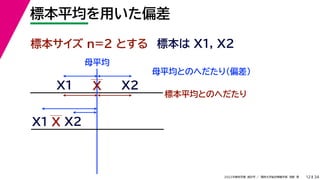 34
2022年度秋学期 統計学 ／ 関西大学総合情報学部 浅野 晃
標本平均を用いた偏差
12
標本サイズ n=2 とする 標本は X1, X2
X
X1
X2
母平均とのへだたり（偏差）
X1
X2
X
標本平均とのへだたり
母平均
 