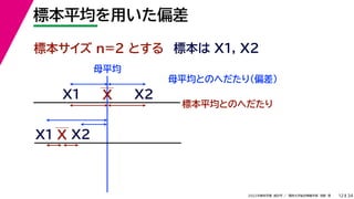 34
2022年度秋学期 統計学 ／ 関西大学総合情報学部 浅野 晃
標本平均を用いた偏差
12
標本サイズ n=2 とする 標本は X1, X2
X
X1
X2
母平均とのへだたり（偏差）
X1
X2
X
標本平均とのへだたり
母平均
 