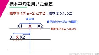 34
2022年度秋学期 統計学 ／ 関西大学総合情報学部 浅野 晃
標本平均を用いた偏差
12
標本サイズ n=2 とする 標本は X1, X2
X
X1
X2
母平均とのへだたり（偏差）
X1
X2
X
標本平均とのへだたり
母平均
 