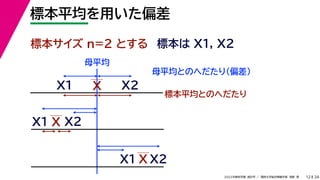 34
2022年度秋学期 統計学 ／ 関西大学総合情報学部 浅野 晃
標本平均を用いた偏差
12
標本サイズ n=2 とする 標本は X1, X2
X
X1
X2
母平均とのへだたり（偏差）
X1
X2
X
標本平均とのへだたり
X2
X1 X
母平均
 