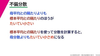34
2022年度秋学期 統計学 ／ 関西大学総合情報学部 浅野 晃
不偏分散
14
母平均との隔たりよりも
標本平均との隔たりのほうが
たいてい小さい
標本平均との隔たりを使って分散を計算すると，
母分散よりもたいてい小さめになる
 
