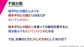 34
2022年度秋学期 統計学 ／ 関西大学総合情報学部 浅野 晃
不偏分散
14
母平均との隔たりよりも
標本平均との隔たりのほうが
たいてい小さい
標本平均との隔たりを使って分散を計算すると，
母分散よりもたいてい小さめになる
では，計算のときに少し大きめにしておけば？
 