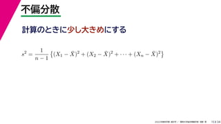 34
2022年度秋学期 統計学 ／ 関西大学総合情報学部 浅野 晃
不偏分散
15
計算のときに少し大きめにする
s2
=
1
n − 1

(X1 − X̄)2
+ (X2 − X̄)2
+ · · · + (Xn − X̄)2

 